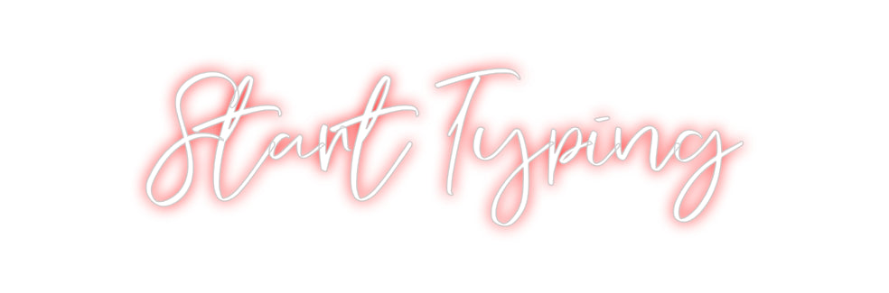 CREATE YOUR OWN CUSTOM NEON Start Typing