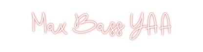 CREATE YOUR OWN CUSTOM NEON Max Bass YAA