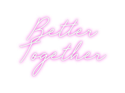 CREATE YOUR OWN CUSTOM NEON Better
Toget...